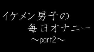 イケメン男子の毎日オナニー part2