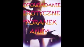 OPOWIADANIE EROTYCZNE ''PORANEK ANNY'