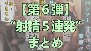 【射精＆まとめ】今までの射精シーンを５連発まとめてみた～その９～